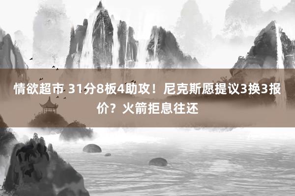 情欲超市 31分8板4助攻！尼克斯愿提议3换3报价？火箭拒息往还