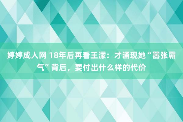 婷婷成人网 18年后再看王濛：才涌现她“嚣张霸气”背后，要付出什么样的代价