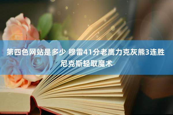 第四色网站是多少 穆雷41分老鹰力克灰熊3连胜 尼克斯轻取魔术