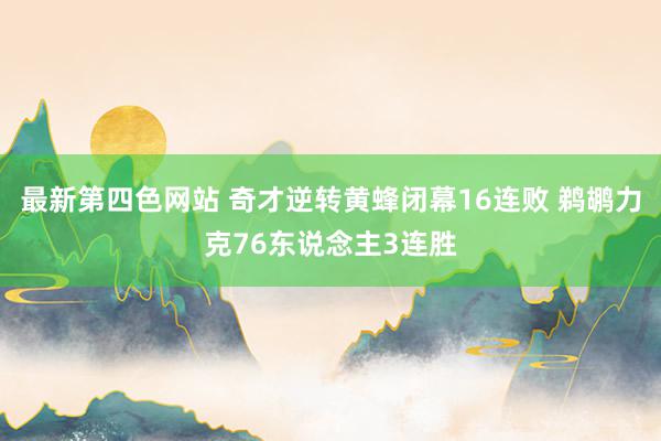 最新第四色网站 奇才逆转黄蜂闭幕16连败 鹈鹕力克76东说念主3连胜