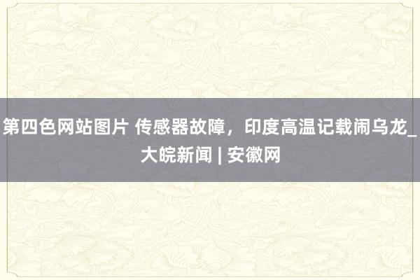 第四色网站图片 传感器故障，印度高温记载闹乌龙_大皖新闻 | 安徽网