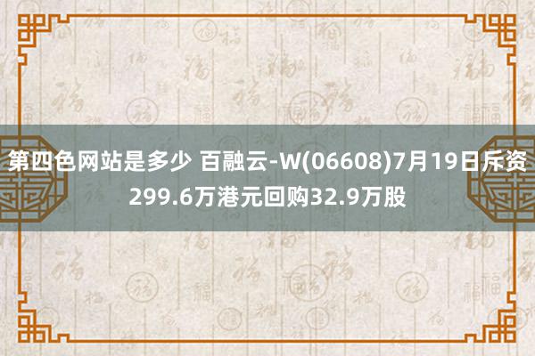 第四色网站是多少 百融云-W(06608)7月19日斥资299.6万港元回购32.9万股