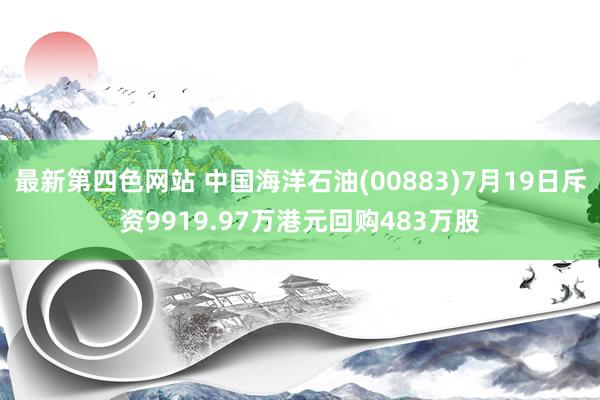 最新第四色网站 中国海洋石油(00883)7月19日斥资9919.97万港元回购483万股