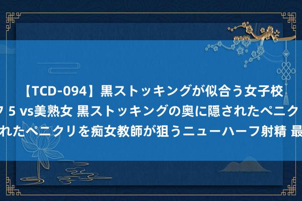 【TCD-094】黒ストッキングが似合う女子校生は美脚ニューハーフ 5 vs美熟女 黒ストッキングの奥に隠されたペニクリを痴女教師が狙うニューハーフ射精 最有气节的三个星座