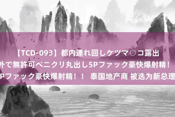 【TCD-093】都内連れ回しケツマ○コ露出 ド変態ニューハーフ野外で無許可ペニクリ丸出し5Pファック豪快爆射精！！ 泰国地产商 被选为新总理