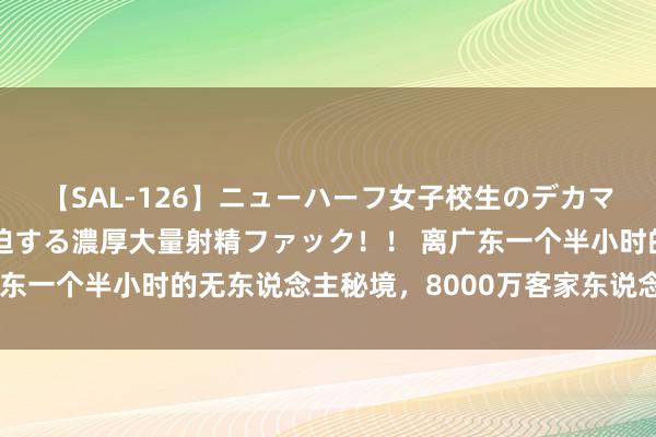 【SAL-126】ニューハーフ女子校生のデカマラが生穿きブルマを圧迫する濃厚大量射精ファック！！ 离广东一个半小时的无东说念主秘境，8000万客家东说念主的乡愁