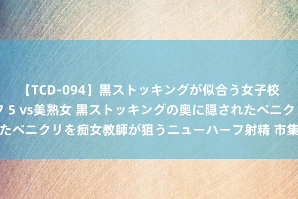 【TCD-094】黒ストッキングが似合う女子校生は美脚ニューハーフ 5 vs美熟女 黒ストッキングの奥に隠されたペニクリを痴女教師が狙うニューハーフ射精 市集运作点评，丛林狼篇