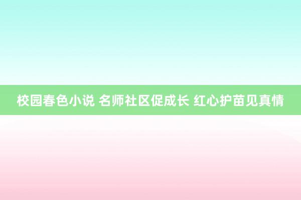 校园春色小说 名师社区促成长 红心护苗见真情