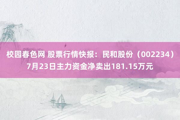 校园春色网 股票行情快报：民和股份（002234）7月23日主力资金净卖出181.15万元