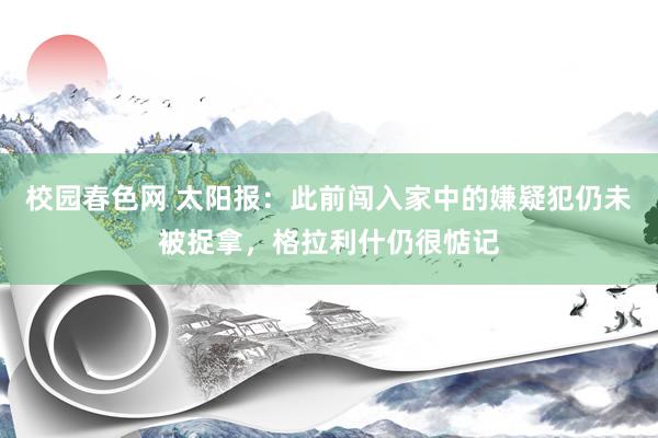 校园春色网 太阳报：此前闯入家中的嫌疑犯仍未被捉拿，格拉利什仍很惦记