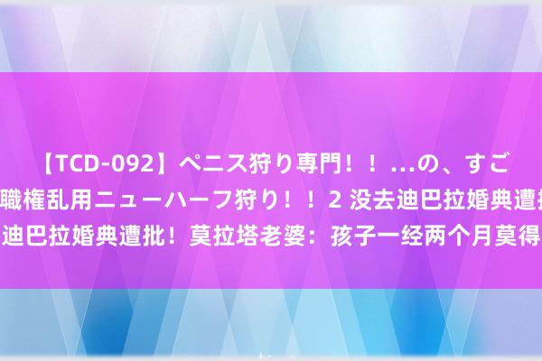 【TCD-092】ペニス狩り専門！！…の、すごい痴女万引きGメン達の職権乱用ニューハーフ狩り！！2 没去迪巴拉婚典遭批！莫拉塔老婆：孩子一经两个月莫得爸爸伴随了