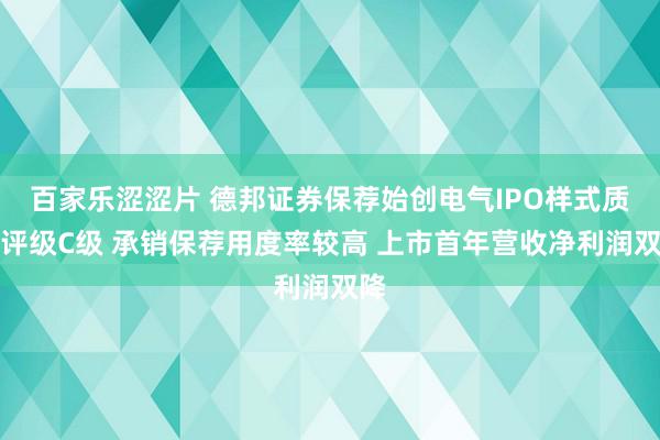 百家乐涩涩片 德邦证券保荐始创电气IPO样式质料评级C级 承销保荐用度率较高 上市首年营收净利润双降