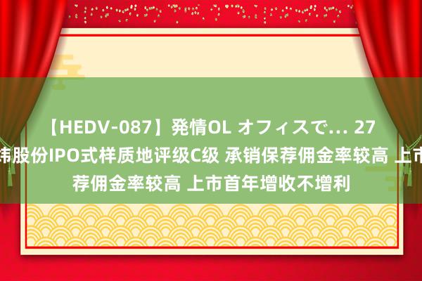 【HEDV-087】発情OL オフィスで… 27 海通证券保荐经纬股份IPO式样质地评级C级 承销保荐佣金率较高 上市首年增收不增利