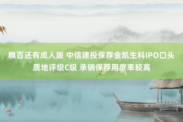 糗百还有成人版 中信建投保荐金凯生科IPO口头质地评级C级 承销保荐用度率较高