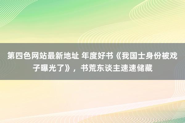 第四色网站最新地址 年度好书《我国士身份被戏子曝光了》，书荒东谈主速速储藏