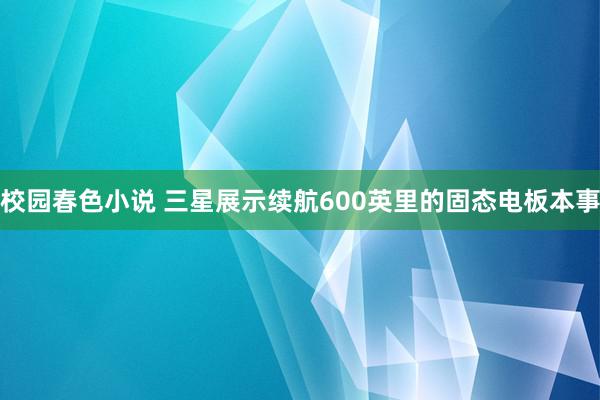 校园春色小说 三星展示续航600英里的固态电板本事