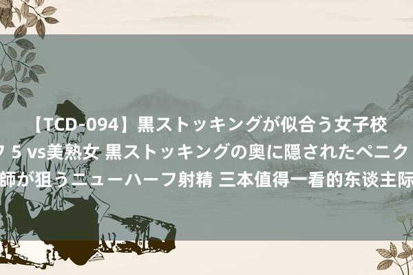 【TCD-094】黒ストッキングが似合う女子校生は美脚ニューハーフ 5 vs美熟女 黒ストッキングの奥に隠されたペニクリを痴女教師が狙うニューハーフ射精 三本值得一看的东谈主际职业爆品好书，去时见谅面，转来好想见