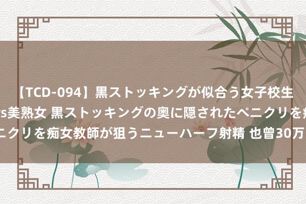 【TCD-094】黒ストッキングが似合う女子校生は美脚ニューハーフ 5 vs美熟女 黒ストッキングの奥に隠されたペニクリを痴女教師が狙うニューハーフ射精 也曾30万的豪车，如今仅卖9万