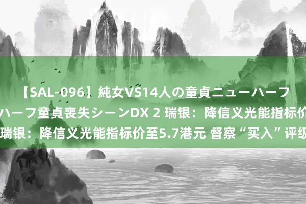 【SAL-096】純女VS14人の童貞ニューハーフ 二度と見れないニューハーフ童貞喪失シーンDX 2 瑞银：降信义光能指标价至5.7港元 督察“买入”评级