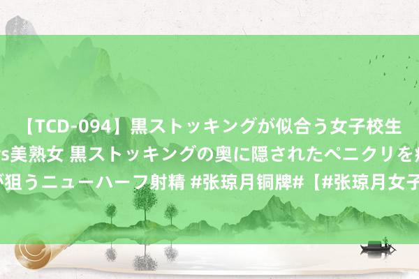 【TCD-094】黒ストッキングが似合う女子校生は美脚ニューハーフ 5 vs美熟女 黒ストッキングの奥に隠されたペニクリを痴女教師が狙うニューハーフ射精 #张琼月铜牌#【#张琼月女子50米步枪三姿铜牌#[铜牌]】巴黎奥运射