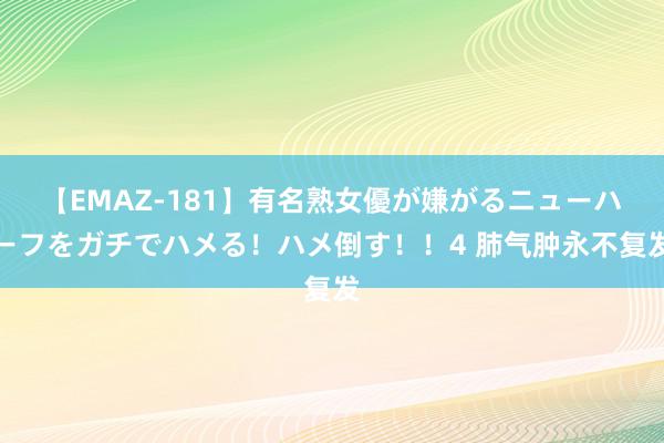 【EMAZ-181】有名熟女優が嫌がるニューハーフをガチでハメる！ハメ倒す！！4 肺气肿永不复发