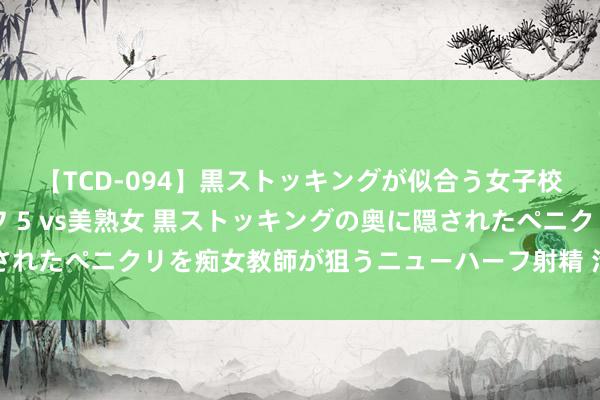 【TCD-094】黒ストッキングが似合う女子校生は美脚ニューハーフ 5 vs美熟女 黒ストッキングの奥に隠されたペニクリを痴女教師が狙うニューハーフ射精 治胃痛食疗方三则