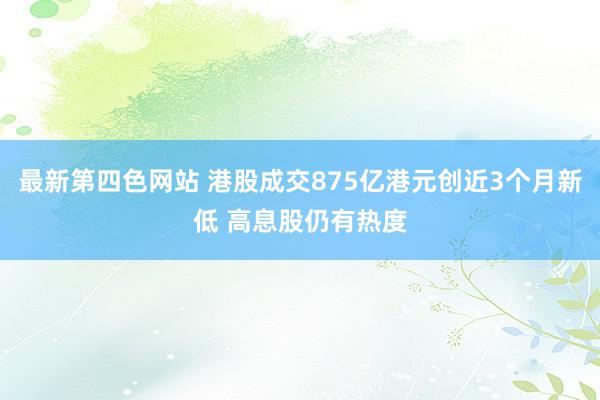 最新第四色网站 港股成交875亿港元创近3个月新低 高息股仍有热度