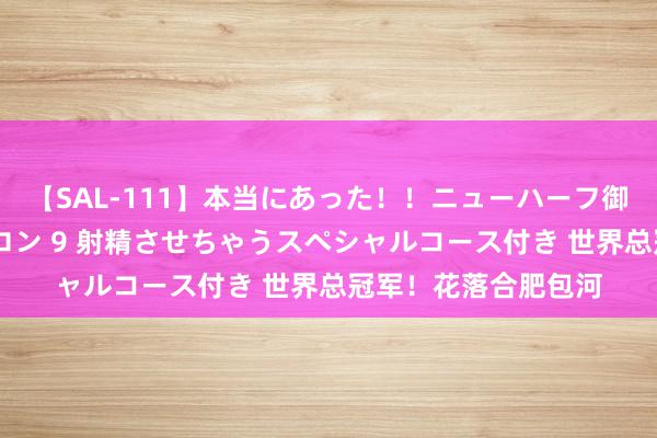 【SAL-111】本当にあった！！ニューハーフ御用達 性感エステサロン 9 射精させちゃうスペシャルコース付き 世界总冠军！花落合肥包河