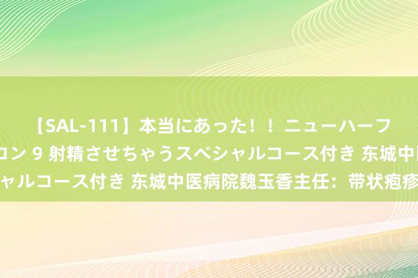 【SAL-111】本当にあった！！ニューハーフ御用達 性感エステサロン 9 射精させちゃうスペシャルコース付き 东城中医病院魏玉香主任：带状疱疹援救