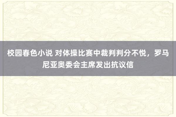 校园春色小说 对体操比赛中裁判判分不悦，罗马尼亚奥委会主席发出抗议信