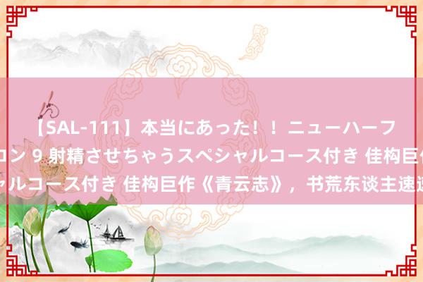 【SAL-111】本当にあった！！ニューハーフ御用達 性感エステサロン 9 射精させちゃうスペシャルコース付き 佳构巨作《青云志》，书荒东谈主速速保藏