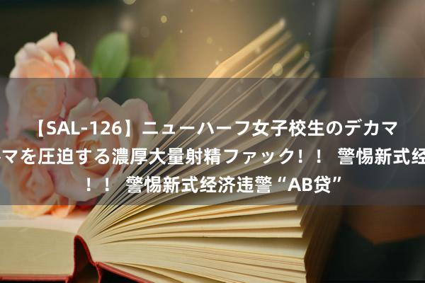 【SAL-126】ニューハーフ女子校生のデカマラが生穿きブルマを圧迫する濃厚大量射精ファック！！ 警惕新式经济违警“AB贷”