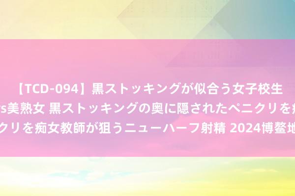 【TCD-094】黒ストッキングが似合う女子校生は美脚ニューハーフ 5 vs美熟女 黒ストッキングの奥に隠されたペニクリを痴女教師が狙うニューハーフ射精 2024博鳌地产发展暨代建大会召开