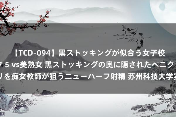 【TCD-094】黒ストッキングが似合う女子校生は美脚ニューハーフ 5 vs美熟女 黒ストッキングの奥に隠されたペニクリを痴女教師が狙うニューハーフ射精 苏州科技大学实行团队开展暑期物理科普活动