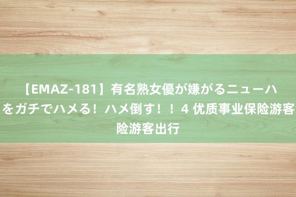 【EMAZ-181】有名熟女優が嫌がるニューハーフをガチでハメる！ハメ倒す！！4 优质事业保险游客出行