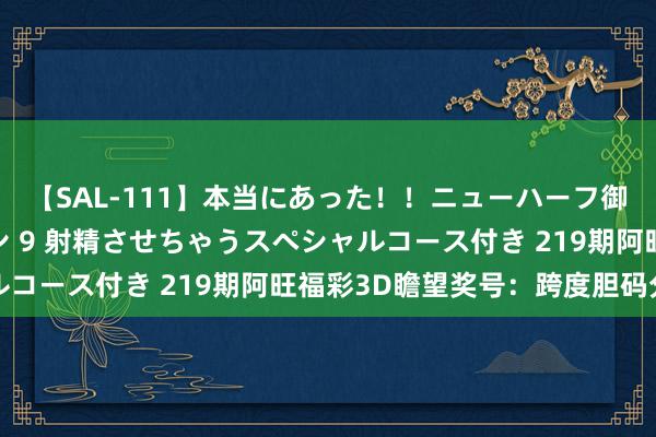 【SAL-111】本当にあった！！ニューハーフ御用達 性感エステサロン 9 射精させちゃうスペシャルコース付き 219期阿旺福彩3D瞻望奖号：跨度胆码分析