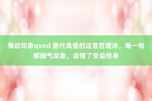 情欲印象qvod 唐代高僧的这首哲理诗，每一句都阔气深意，读懂了受益终身