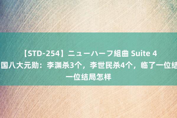 【STD-254】ニューハーフ組曲 Suite 4 唐朝建国八大元勋：李渊杀3个，李世民杀4个，临了一位结局怎样