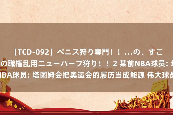 【TCD-092】ペニス狩り専門！！…の、すごい痴女万引きGメン達の職権乱用ニューハーフ狩り！！2 某前NBA球员: 塔图姆会把奥运会的履历当成能源 伟大球员王人会这么