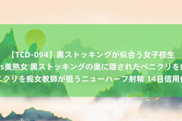 【TCD-094】黒ストッキングが似合う女子校生は美脚ニューハーフ 5 vs美熟女 黒ストッキングの奥に隠されたペニクリを痴女教師が狙うニューハーフ射精 14日信用债商场收益率举座下行