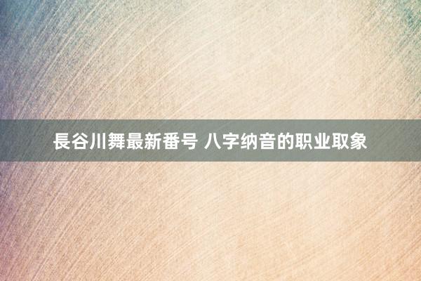 長谷川舞最新番号 八字纳音的职业取象