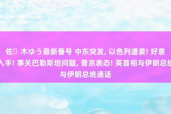 佐々木ゆう最新番号 中东突发, 以色列遭袭! 好意思国入手! 事关巴勒斯坦问题, 普京表态! 英首相与伊朗总统通话