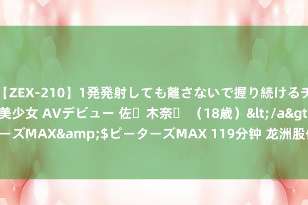 【ZEX-210】1発発射しても離さないで握り続けるチ○ポ大好きパイパン美少女 AVデビュー 佐々木奈々 （18歳）</a>2014-01-15ピーターズMAX&$ピーターズMAX 119分钟 龙洲股份：2024年半年度净利润约-3402万元