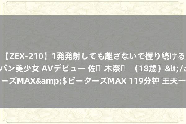 【ZEX-210】1発発射しても離さないで握り続けるチ○ポ大好きパイパン美少女 AVデビュー 佐々木奈々 （18歳）</a>2014-01-15ピーターズMAX&$ピーターズMAX 119分钟 王天一被造访 涉嫌买棋舞弊操控比赛变成产业链