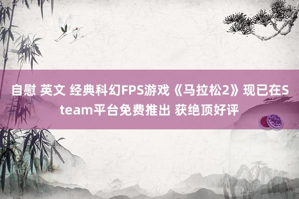 自慰 英文 经典科幻FPS游戏《马拉松2》现已在Steam平台免费推出 获绝顶好评