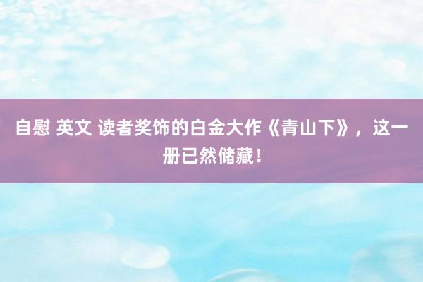 自慰 英文 读者奖饰的白金大作《青山下》，这一册已然储藏！