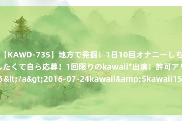 【KAWD-735】地方で発掘！1日10回オナニーしちゃう絶倫少女がセックスしたくて自ら応募！1回限りのkawaii*出演！許可アリAV発売 佐々木ゆう</a>2016-07-24kawaii&$kawaii151分钟 俄罗斯若幸驾远东，将带来哪些平正？东北会被再行激活吗？