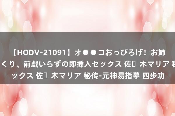 【HODV-21091】オ●●コおっぴろげ！お姉ちゃん 四六時中濡れまくり、前戯いらずの即挿入セックス 佐々木マリア 秘传-元神易指摹 四步功